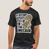 If History Repeats Itself I'm Getting A Dinosaur F T-shirt (Voorkant)