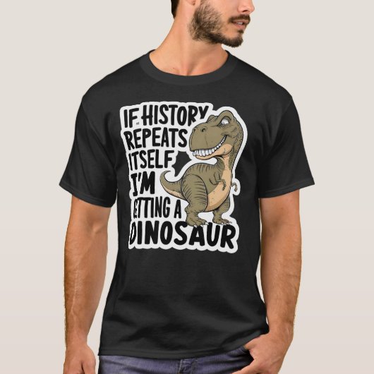 If History Repeats Itself I'm Getting A Dinosaur F T-shirt (Voorkant)