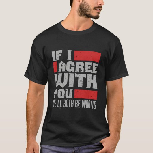 If I Agree With You We'Ll Both Be Wrong T-shirt (Voorkant)