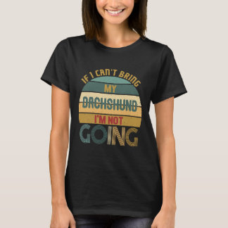 If I Cant Bring My Dachshund Im Not Going Funny I T-shirt
