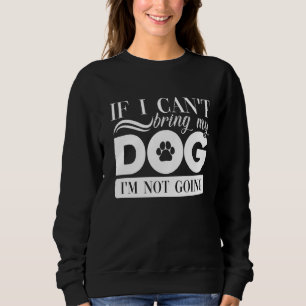If I Can't Bring My Dog I Am Not Going Dog Love Trui