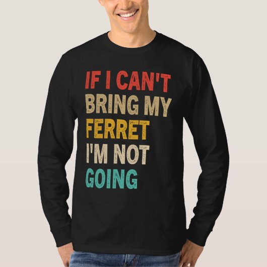 If I Can't Bring My Ferret I'm Not Going  Ferret T-shirt (Voorkant)