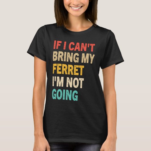 If I Can't Bring My Ferret I'm Not Going  Ferret T-shirt (Voorkant)