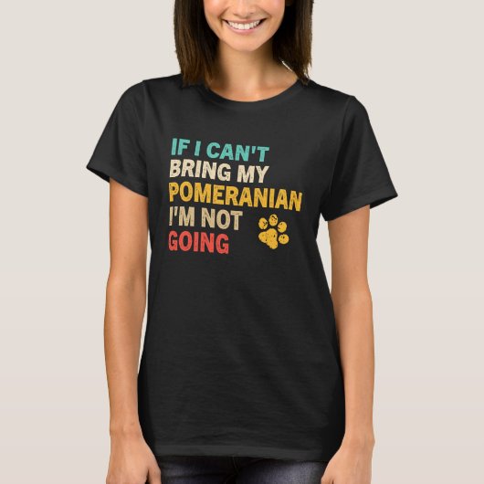 If I Can't Bring My Pomeranian   Pomeranian T-shirt (Voorkant)