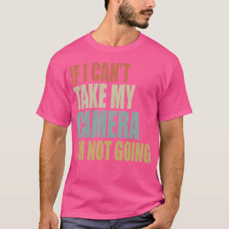If I Can'T Take My Camera I'M Not Going Photograph T-shirt