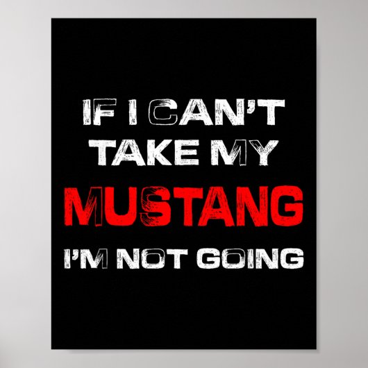 If I Can't Take My Mustang I'm Not Going  Poster (Voorkant)