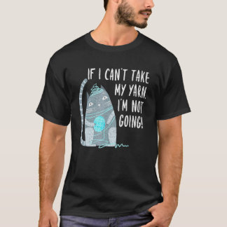 If I Cant Take My Yarn Not Going Knitting Crochet  T-shirt