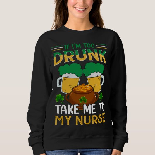 If I m Too Drunk Take Me To My Nurse  St Patricks  Trui (Voorkant)