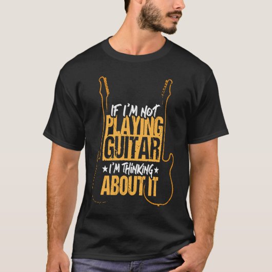 If I'm not playing guitar I'm thinking about it T-shirt (Voorkant)