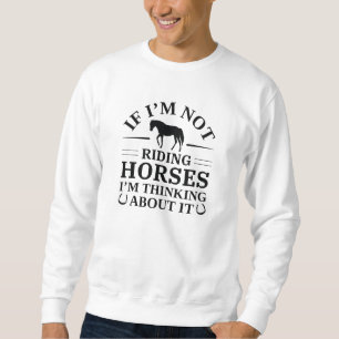 If I'm Not Riding Horses I'm Thinking About It Trui