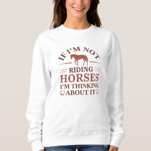 If I'm Not Riding Horses I'm Thinking About It Trui