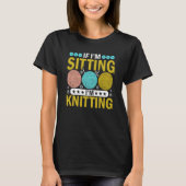 If I'm Sitting I'm Knitting Knitter Yarn Ball Need T-shirt (Voorkant)