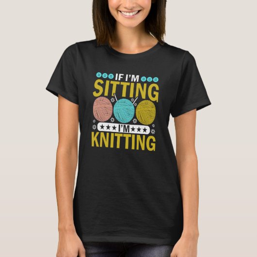 If I'm Sitting I'm Knitting Knitter Yarn Ball Need T-shirt (Voorkant)