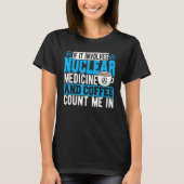If It Involves Nuclear Medicine & Coffee Count Me T-shirt (Voorkant)