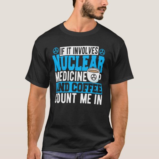 If It Involves Nuclear Medicine & Coffee Count Me  T-shirt (Voorkant)