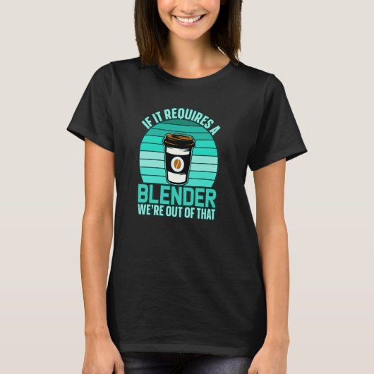 If It Requires A Blender Coffee Barista & Caffeine T-shirt (Voorkant)