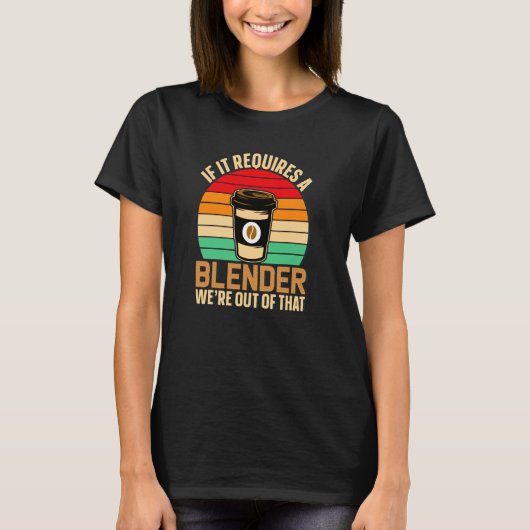 If It Requires A Blender Coffee Barista & Caffeine T-shirt (Voorkant)