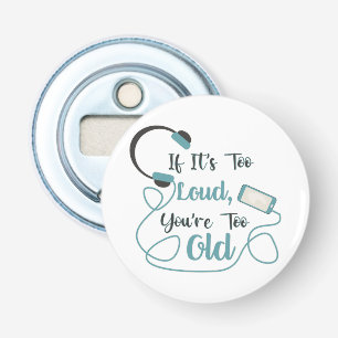 If it's too loud, you're too old music funny quote button flesopener