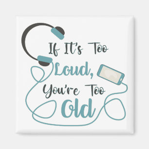 If it's too loud, you're too old music funny quote magneet