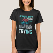 If Mud Ain't Flying You Ain't Trying ATV Quad Four T-shirt (Voorkant)