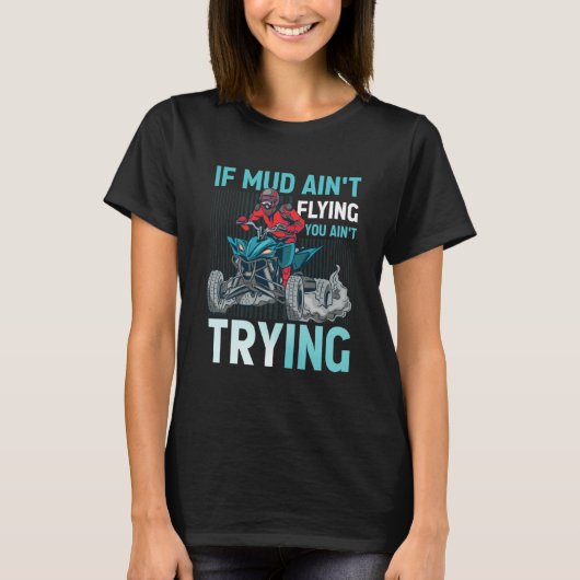 If Mud Ain't Flying You Ain't Trying ATV Quad Four T-shirt (Voorkant)