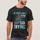 If Mud Ain't Flying You Ain't Trying ATV Quad Four T-shirt (Voorkant)
