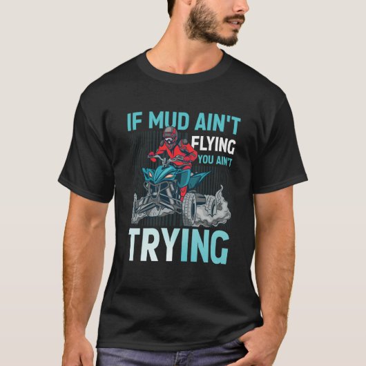 If Mud Ain't Flying You Ain't Trying ATV Quad Four T-shirt (Voorkant)