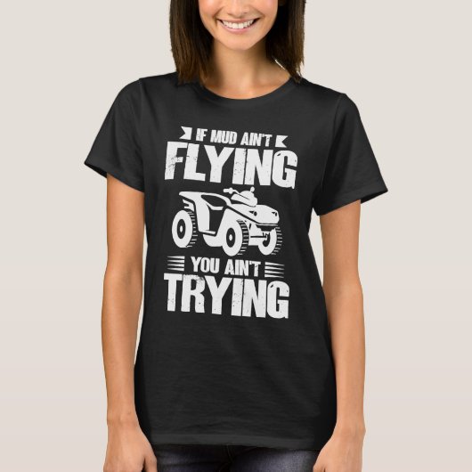 If Mud Ain't Flying You Ain't Trying ATV Quad Four T-shirt (Voorkant)