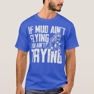 If Mud Aint Flying You Aint Trying Funny Mudding M T-shirt