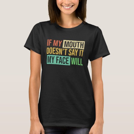 If My Mouth Doesnu2019t Say It My Face Will  6 T-shirt (Voorkant)