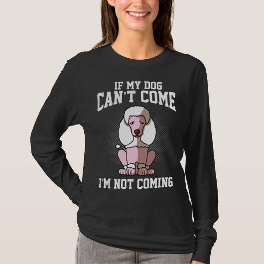 If my poodle can t come I don t come T-shirt (Voorkant)