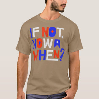 If Not Now When Positive Inspiring Message Motivat T-shirt