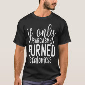 If Only Sarcasm Burned Calories Funny Sarcastic Qu T-shirt (Voorkant)
