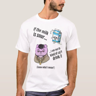 If the milk is sour... t-shirt