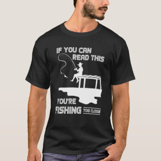 If You Can Read This You Are Fishing Too Close Fis T-shirt