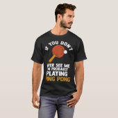 if you dont ever see me I m playing ping pong tabl T-shirt (Voorkant volledig)
