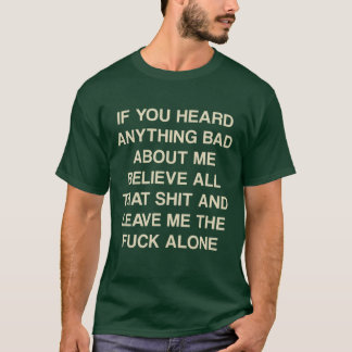 If you heard anything bad about me believe all tha t-shirt
