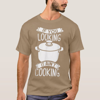 If You Looking It Aint Cooking T-shirt