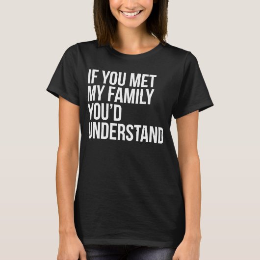 If You Met My Family You'd Understand Sarcasm T-shirt (Voorkant)