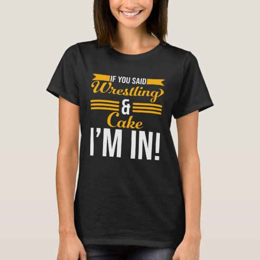 If You Said Wrestling And Cake I m In T-shirt (Voorkant)