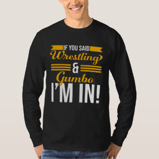 If You Said Wrestling And Gumbo I m In T-shirt