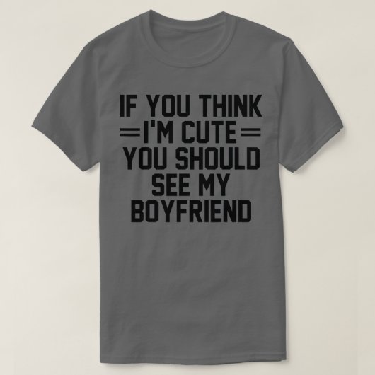If You Think I'm Cute You Should See My Boyfriend  T-shirt (Design voorkant)