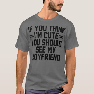If You Think I'm Cute You Should See My Boyfriend T-shirt