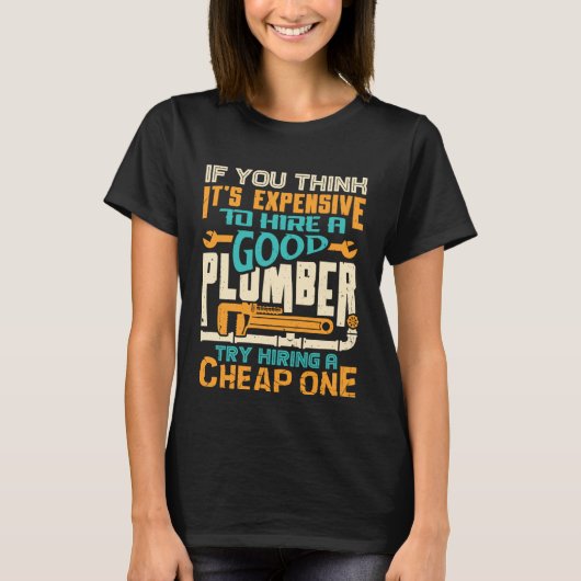 If You Think It s Expensive To Hire A Good Plumber T-shirt (Voorkant)
