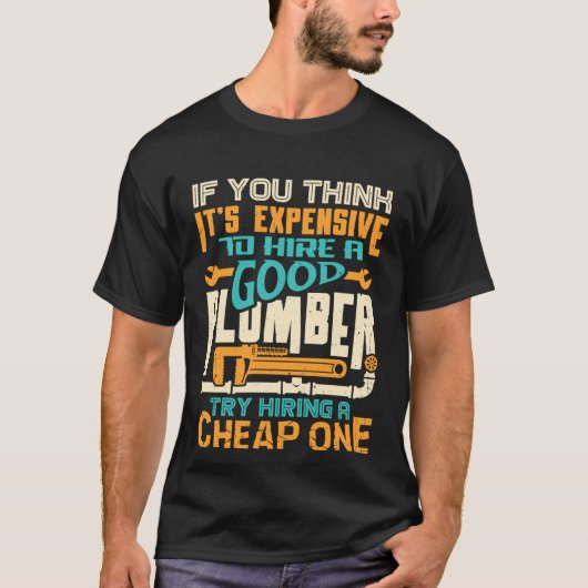 If You Think It s Expensive To Hire A Good Plumber T-shirt (Voorkant)