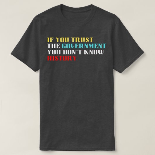 If you trust the government you dont know history t-shirt (Design voorkant)