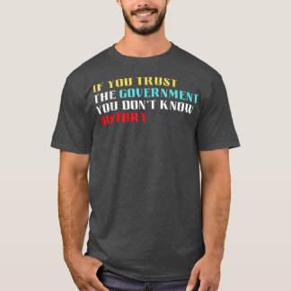 If you trust the government you dont know history t-shirt
