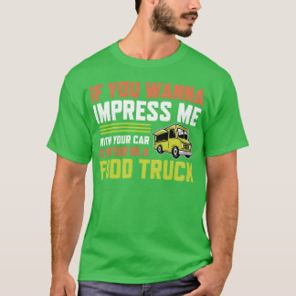 If you wanna impress me with your Car Foodruck ret T-shirt