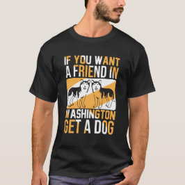 If You Want a Friend in Washington, Get a Dog  T-shirt
