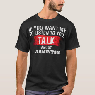If You Want Me To Listen Talk About Badminton T-shirt